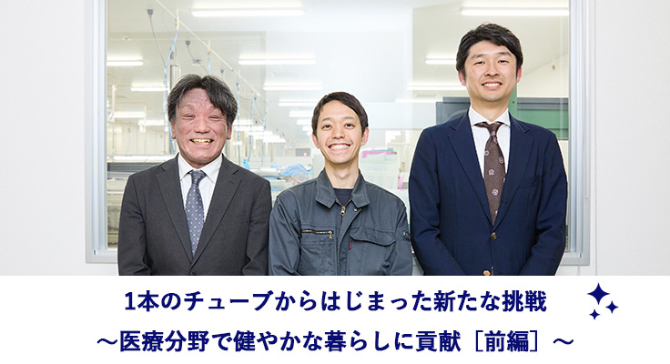 1本のチューブからはじまった新たな挑戦 ～医療分野で健やかな暮らしに貢献［前編］～
