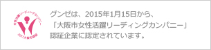 グンゼは、2015年1月15日から、「大阪市女性活躍リーディングカンパニー」認証企業に認定されています。