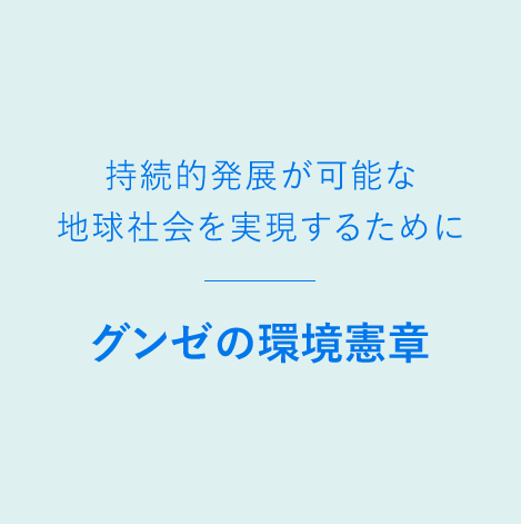 持続的発展が可能な地球社会を実現するために グンゼの環境憲章