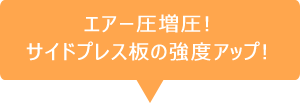 エアー圧増圧!サイドプレス板の強度アップ!