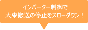 インバーター制御で大束搬送の停止をスローダウン！