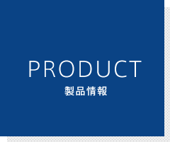 PRODUCT 製品情報