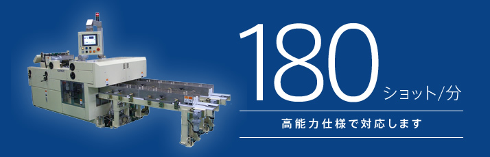 180ショット/分 高能力仕様で対応します