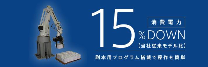 消費電力 15%減少(当社従来モデル比) 刷本用プログラム搭載で操作も簡単