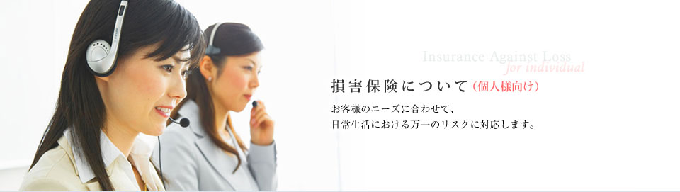 損害保険について（個人様向け）お客様のニーズに合わせて、日常生活における万一のリスクに対応します。