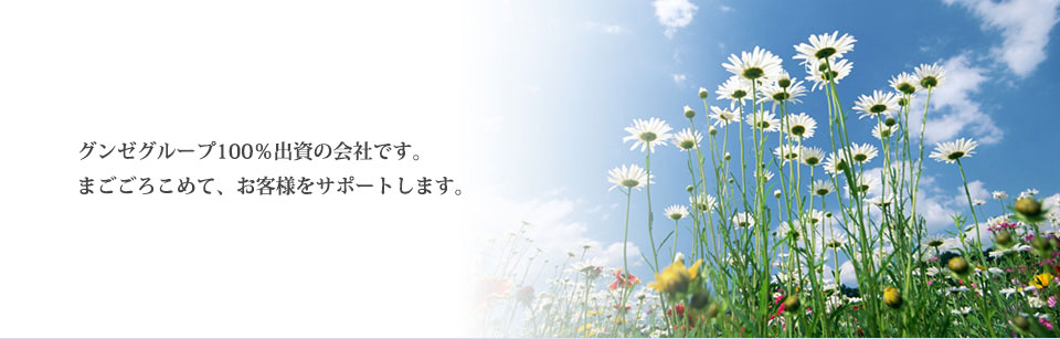 グンゼグループ100％出資の会社です。まごころこめて、お客様をサポートします。