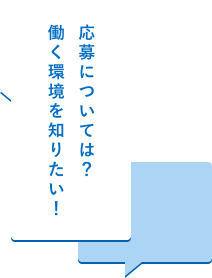 応募については？ 働く環境を知りたい！