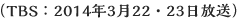 TBS：2014年3月22・23日放送