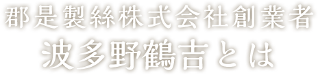 郡是製絲株式会社創業者　波多野鶴吉とは