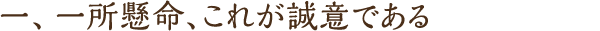 一、一所懸命、これが誠意である