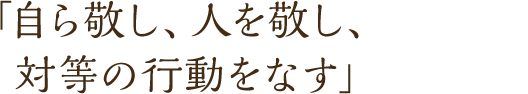 「自ら敬し、人を敬し、対等の行動をなす」