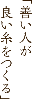 「善い人が良い糸をつくる」