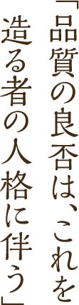 「品質の良否は、これを造る者の人格に伴う」