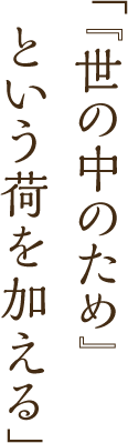 「『世の中のため』という荷を加える」