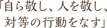 「自ら敬し、人を敬し、対等の行動をなす」